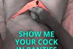 SHOW ME YOUR COCK IN PANTIES