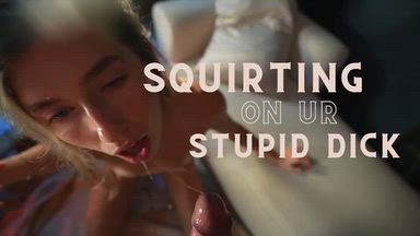 Squirting on ur stupid Dick (a creampie)
