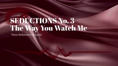 SEDUCTIONS No. 3- The Way You Watch Me
