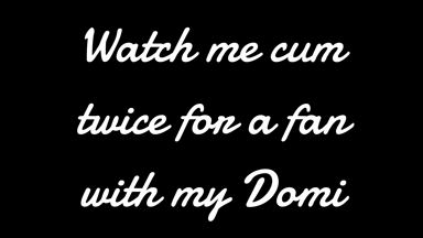Watch me cum twice for a fan with my Domi