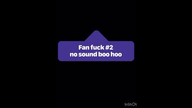 Fan Fuck #2 No Sound Boo Hoo :(