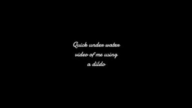 Quick under water video of me using a dildo