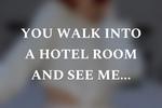 U and me in a hotel room...