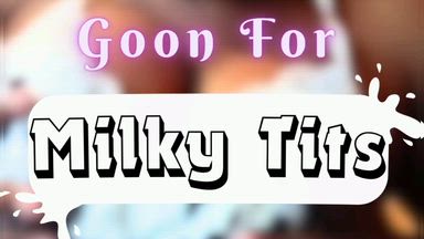 Goon For My Milky Tits