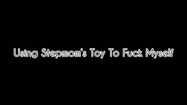Using Stepmom's Toys To Fuck Myself