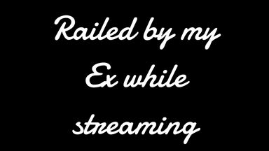 Railed by my Ex while streaming