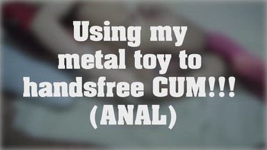 Using my metal toy to handsfree CUM!!!  (ANAL)